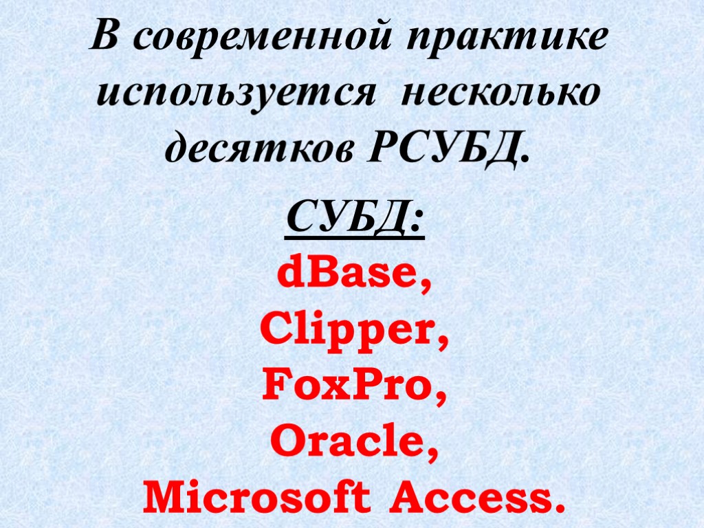 В современной практике используется несколько десятков РСУБД. СУБД: dBase, Clipper, FoxPro, Oracle, Microsoft Access.